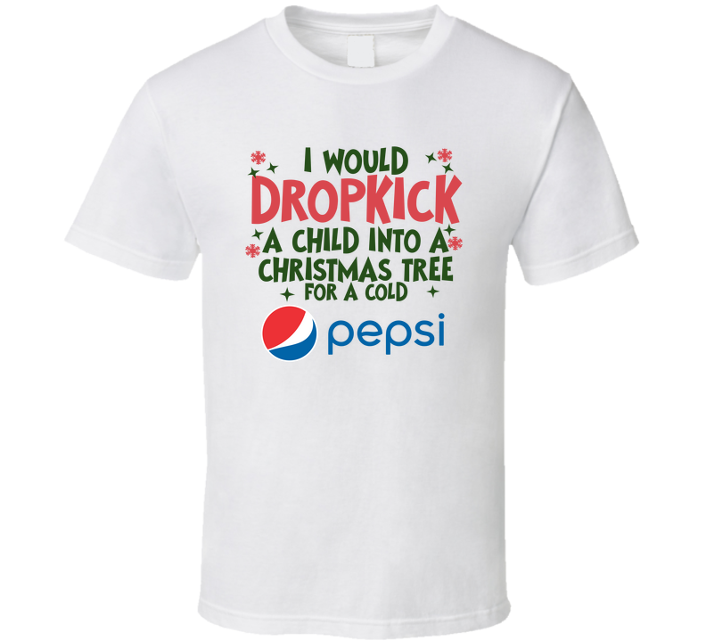 I Would Dropkick A Child Into A Christmas Tree For A Cold Pepsi Funny T Shirt