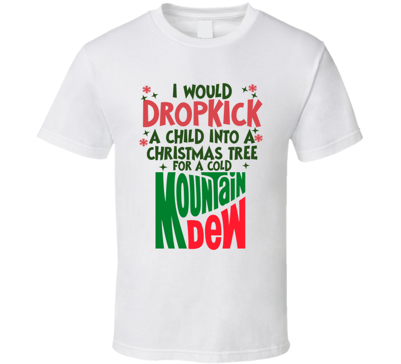 I Would Dropkick A Child Into A Christmas Tree For A Cold Mountain Dew Funny T Shirt