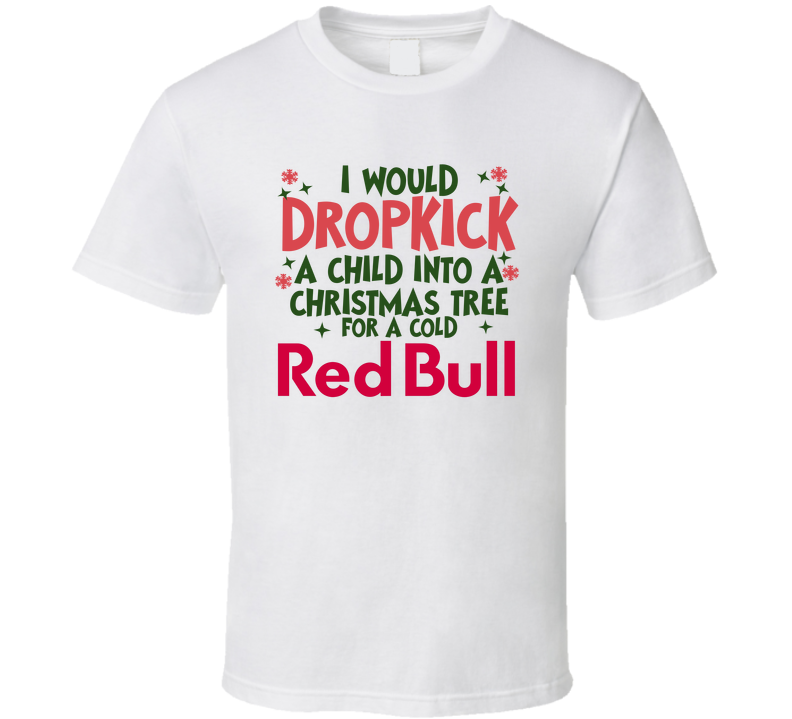 I Would Dropkick A Child Into A Christmas Tree For A Cold Red Bull Funny T Shirt