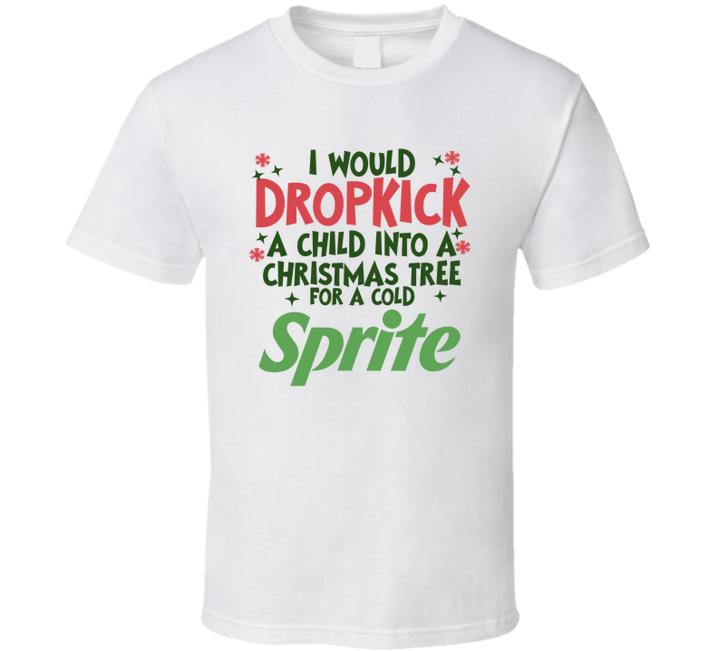I Would Dropkick A Child Into A Christmas Tree For A Cold Sprite Funny T Shirt