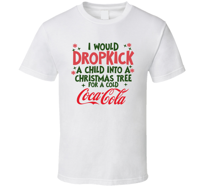 I Would Dropkick A Child Into A Christmas Tree For A Cold Coca-cola Funny T Shirt