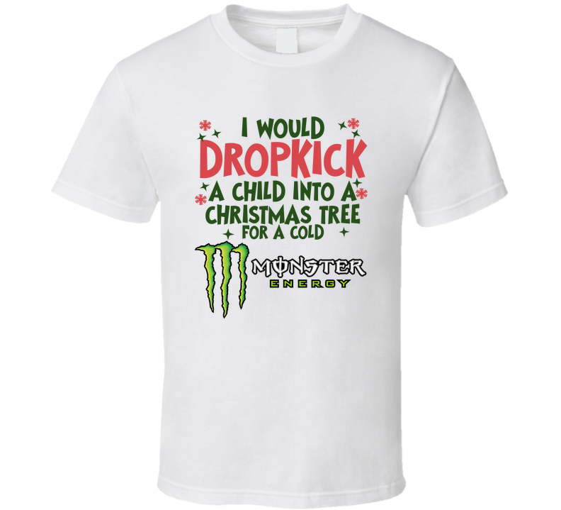 I Would Dropkick A Child Into A Christmas Tree For A Cold Monster Energy Funny T Shirt
